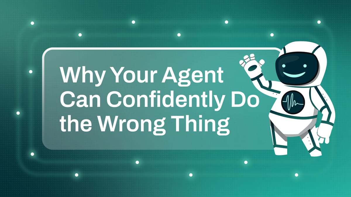 Why your agent can confidently do the wrong thing